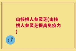 山核桃人参灵芝(山核桃人参灵芝提高免疫力)