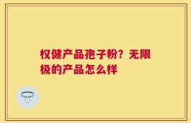 权健产品孢子粉？无限极的产品怎么样