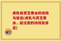 虎乳和灵芝煮水的功效与禁忌(虎乳与灵芝煮水，应注意的功效及禁忌)