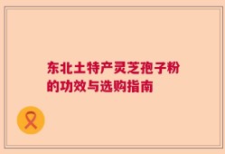 东北土特产灵芝孢子粉的功效与选购指南