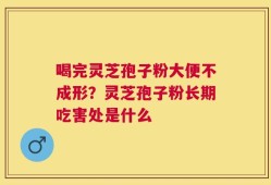 喝完灵芝孢子粉大便不成形？灵芝孢子粉长期吃害处是什么