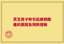 灵芝孢子粉引起肩膀酸痛的原因及预防措施
