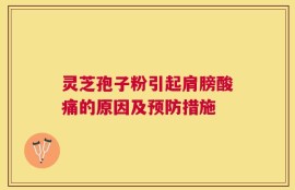灵芝孢子粉引起肩膀酸痛的原因及预防措施