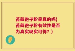 苔藓孢子粉是真的吗(苔藓孢子粉有效性是否为真实现实可得？)