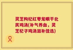 灵芝枸杞红枣龙眼干北芪鸡汤(补气养血，灵芝杞子鸡汤滋补佳选)