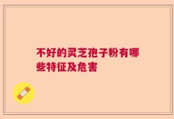 不好的灵芝孢子粉有哪些特征及危害