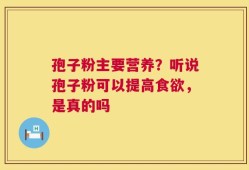 孢子粉主要营养？听说孢子粉可以提高食欲，是真的吗