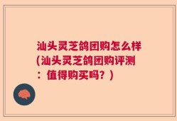汕头灵芝鸽团购怎么样(汕头灵芝鸽团购评测：值得购买吗？)