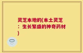 灵芝本地的(本土灵芝：生长繁盛的神奇药材)
