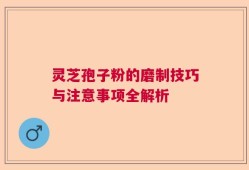 灵芝孢子粉的磨制技巧与注意事项全解析