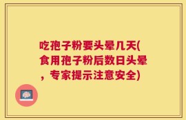 吃孢子粉要头晕几天(食用孢子粉后数日头晕，专家提示注意安全)