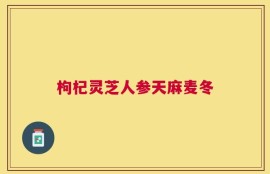 枸杞灵芝人参天麻麦冬