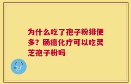 为什么吃了孢子粉排便多？肠癌化疗可以吃灵芝孢子粉吗