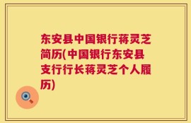 东安县中国银行蒋灵芝简历(中国银行东安县支行行长蒋灵芝个人履历)