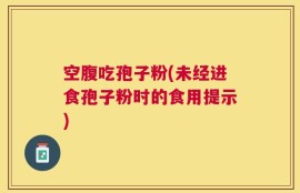 空腹吃孢子粉(未经进食孢子粉时的食用提示)