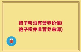 孢子粉没有营养价值(孢子粉并非营养来源)