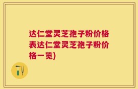 达仁堂灵芝孢子粉价格表达仁堂灵芝孢子粉价格一览)