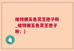 维特健五色灵芝孢子粉_维特健五色灵芝孢子粉：)