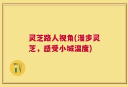 灵芝路人视角(漫步灵芝，感受小城温度)