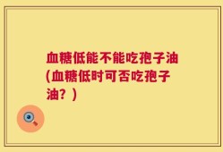 血糖低能不能吃孢子油(血糖低时可否吃孢子油？)