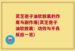 灵芝孢子油软胶囊的作用与副作用(灵芝孢子油软胶囊：功效与不良反应一览)