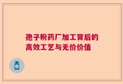 孢子粉药厂加工背后的高效工艺与无价价值