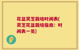 花盆灵芝栽培时间表(灵芝花盆栽培指南：时间表一览)