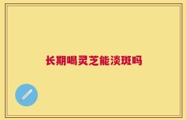 长期喝灵芝能淡斑吗