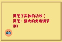 灵芝子实体的功效 (灵芝：强大的免疫调节剂)