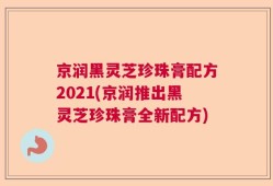 京润黑灵芝珍珠膏配方2021(京润推出黑灵芝珍珠膏全新配方)