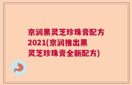 京润黑灵芝珍珠膏配方2021(京润推出黑灵芝珍珠膏全新配方)