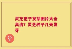 灵芝孢子发芽图片大全高清？灵芝种子几天发芽