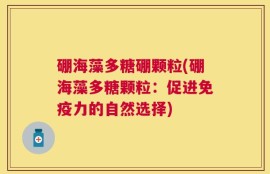 硼海藻多糖硼颗粒(硼海藻多糖颗粒：促进免疫力的自然选择)