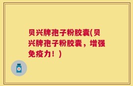 贝兴牌孢子粉胶囊(贝兴牌孢子粉胶囊，增强免疫力！)