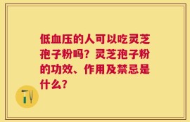 低血压的人可以吃灵芝孢子粉吗？灵芝孢子粉的功效、作用及禁忌是什么？