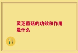 灵芝菌菇的功效和作用是什么