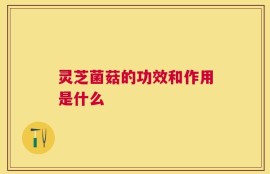 灵芝菌菇的功效和作用是什么