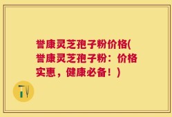 誉康灵芝孢子粉价格(誉康灵芝孢子粉：价格实惠，健康必备！)