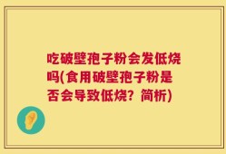 吃破壁孢子粉会发低烧吗(食用破壁孢子粉是否会导致低烧？简析)