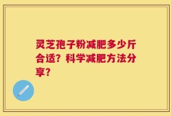 灵芝孢子粉减肥多少斤合适？科学减肥方法分享？