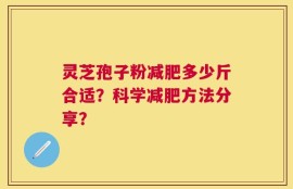 灵芝孢子粉减肥多少斤合适？科学减肥方法分享？