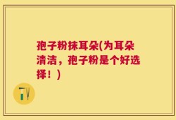 孢子粉抹耳朵(为耳朵清洁，孢子粉是个好选择！)
