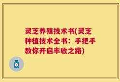 灵芝养殖技术书(灵芝种植技术全书：手把手教你开启丰收之路)