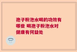 孢子粉泡水喝的功效有哪些 喝孢子粉泡水对健康有何益处