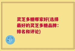灵芝多糖哪家好(选择最好的灵芝多糖品牌：排名和评论)