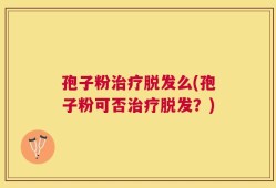 孢子粉治疗脱发么(孢子粉可否治疗脱发？)