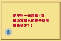 孢子粉一天用量 (每日适宜摄入的孢子粉用量是多少？)