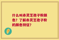 什么叫赤灵芝孢子粉颜色？了解赤灵芝孢子粉的颜色特征？