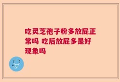 吃灵芝孢子粉多放屁正常吗 吃后放屁多是好现象吗