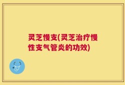 灵芝慢支(灵芝治疗慢性支气管炎的功效)